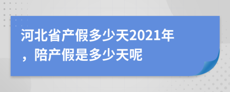 河北省產(chǎn)假多少天2021年，陪產(chǎn)假是多少天呢