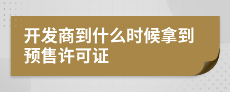 開發(fā)商到什么時(shí)候拿到預(yù)售許可證