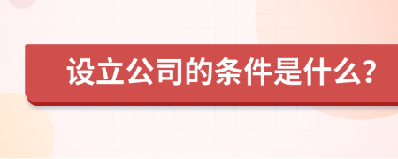 設(shè)立公司的條件是什么？