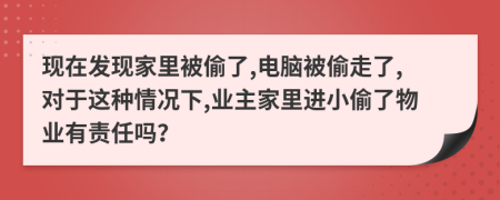 現(xiàn)在發(fā)現(xiàn)家里被偷了,電腦被偷走了,對(duì)于這種情況下,業(yè)主家里進(jìn)小偷了物業(yè)有責(zé)任嗎？