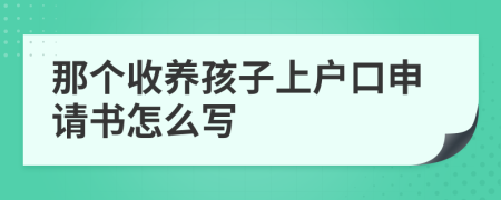 那個收養(yǎng)孩子上戶口申請書怎么寫