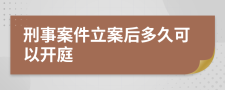 刑事案件立案后多久可以開庭