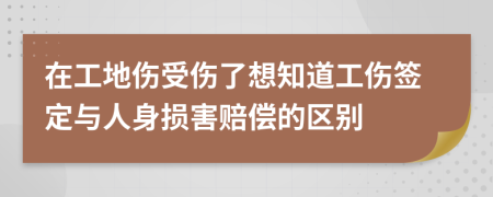 在工地傷受傷了想知道工傷簽定與人身損害賠償?shù)膮^(qū)別