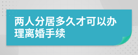 兩人分居多久才可以辦理離婚手續(xù)