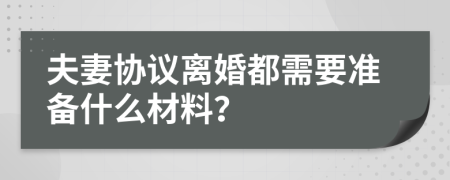 夫妻協(xié)議離婚都需要準備什么材料？