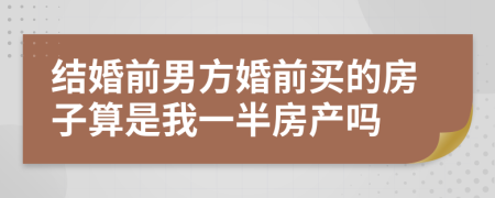 結(jié)婚前男方婚前買的房子算是我一半房產(chǎn)嗎