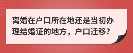 離婚在戶口所在地還是當(dāng)初辦理結(jié)婚證的地方，戶口遷移?
