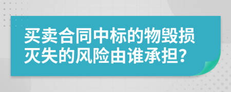 買賣合同中標(biāo)的物毀損滅失的風(fēng)險由誰承擔(dān)？