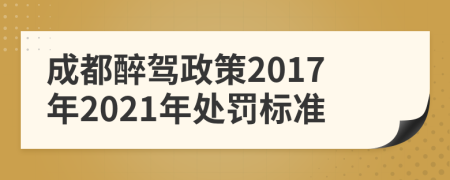 成都醉駕政策2017年2021年處罰標(biāo)準(zhǔn)