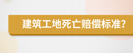 建筑工地死亡賠償標(biāo)準(zhǔn)？