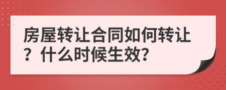 房屋轉(zhuǎn)讓合同如何轉(zhuǎn)讓？什么時候生效？