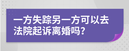 一方失蹤另一方可以去法院起訴離婚嗎？
