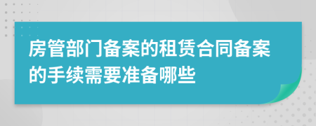 房管部門備案的租賃合同備案的手續(xù)需要準(zhǔn)備哪些