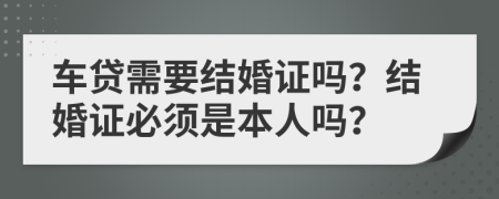 車貸需要結(jié)婚證嗎？結(jié)婚證必須是本人嗎？