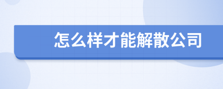 怎么樣才能解散公司