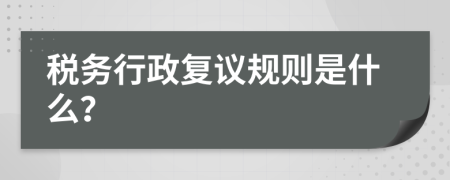 稅務(wù)行政復(fù)議規(guī)則是什么？