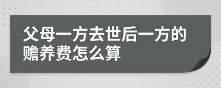 父母一方去世后一方的贍養(yǎng)費怎么算