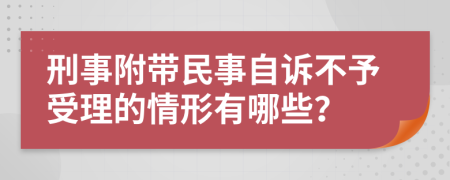 刑事附帶民事自訴不予受理的情形有哪些？