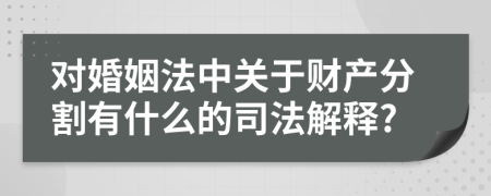 對(duì)婚姻法中關(guān)于財(cái)產(chǎn)分割有什么的司法解釋?