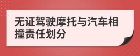 無證駕駛摩托與汽車相撞責(zé)任劃分