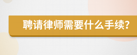 聘請律師需要什么手續(xù)？
