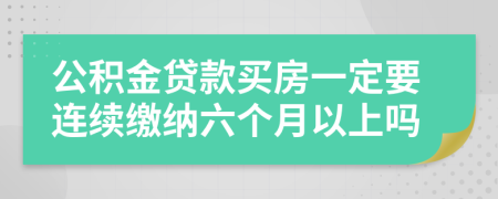 公積金貸款買房一定要連續(xù)繳納六個(gè)月以上嗎