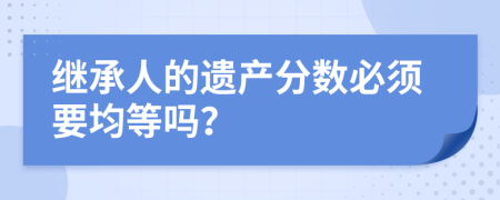 繼承人的遺產(chǎn)分?jǐn)?shù)必須要均等嗎？