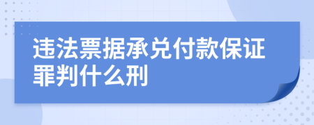 違法票據(jù)承兌付款保證罪判什么刑