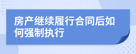 房產(chǎn)繼續(xù)履行合同后如何強制執(zhí)行