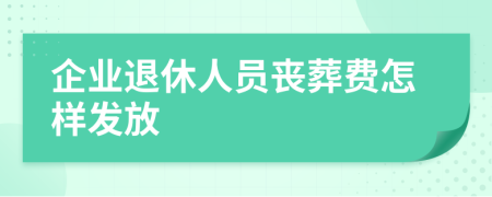 企業(yè)退休人員喪葬費怎樣發(fā)放