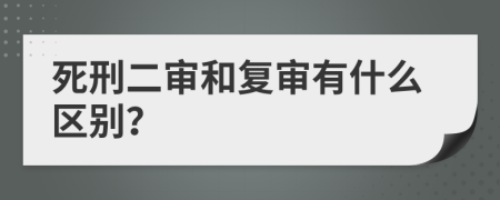 死刑二審和復(fù)審有什么區(qū)別？