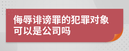 侮辱誹謗罪的犯罪對象可以是公司嗎