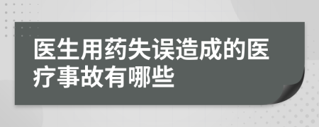 醫(yī)生用藥失誤造成的醫(yī)療事故有哪些