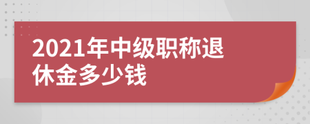 2021年中級(jí)職稱退休金多少錢