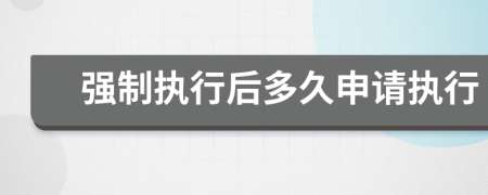 強(qiáng)制執(zhí)行后多久申請(qǐng)執(zhí)行