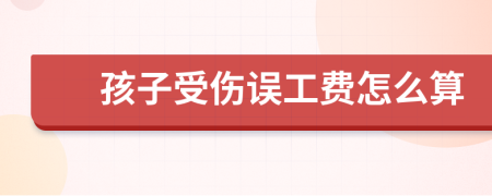 孩子受傷誤工費怎么算