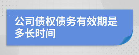 公司債權(quán)債務(wù)有效期是多長(zhǎng)時(shí)間