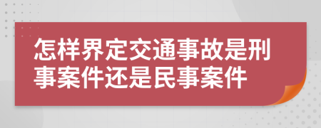 怎樣界定交通事故是刑事案件還是民事案件