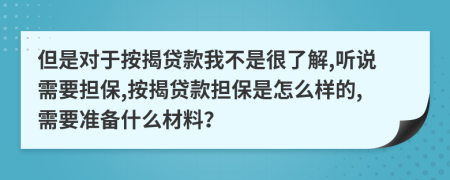 但是對于按揭貸款我不是很了解,聽說需要擔(dān)保,按揭貸款擔(dān)保是怎么樣的,需要準(zhǔn)備什么材料？