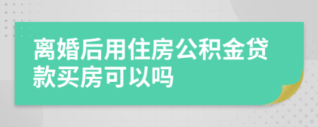 離婚后用住房公積金貸款買房可以嗎