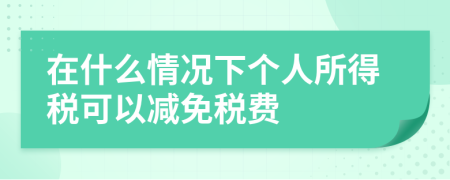 在什么情況下個人所得稅可以減免稅費