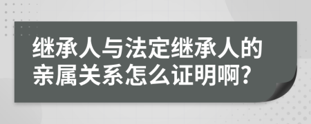 繼承人與法定繼承人的親屬關(guān)系怎么證明啊?