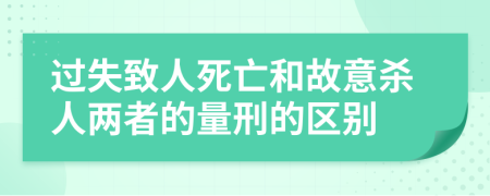 過(guò)失致人死亡和故意殺人兩者的量刑的區(qū)別