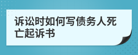 訴訟時如何寫債務(wù)人死亡起訴書