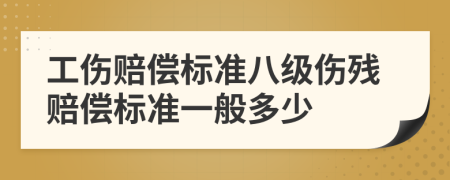 工傷賠償標準八級傷殘賠償標準一般多少