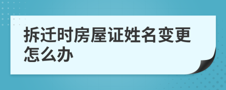 拆遷時(shí)房屋證姓名變更怎么辦