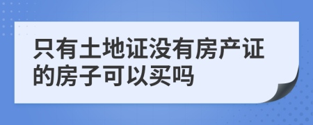 只有土地證沒有房產(chǎn)證的房子可以買嗎
