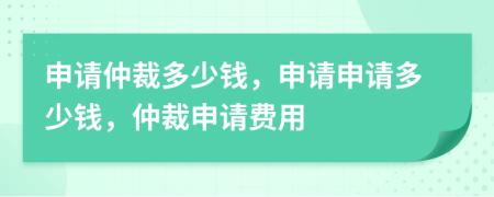 申請(qǐng)仲裁多少錢，申請(qǐng)申請(qǐng)多少錢，仲裁申請(qǐng)費(fèi)用
