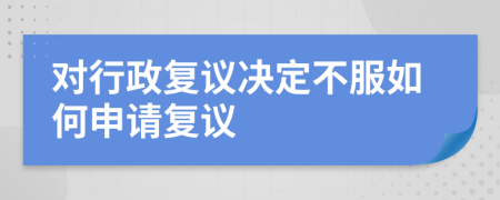 對(duì)行政復(fù)議決定不服如何申請(qǐng)復(fù)議