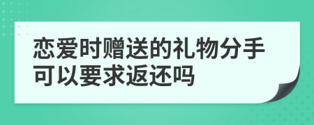 戀愛時贈送的禮物分手可以要求返還嗎